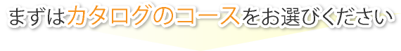 まずはこちらからコースをお選びください