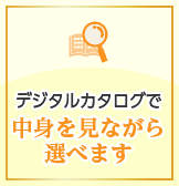 デジタルカタログで中身を見ながら選べます